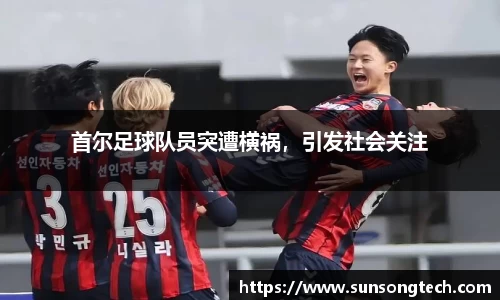 首尔足球队员突遭横祸，引发社会关注