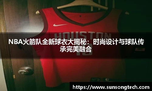 NBA火箭队全新球衣大揭秘：时尚设计与球队传承完美融合